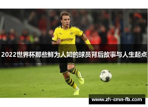 2022世界杯那些鲜为人知的球员背后故事与人生起点