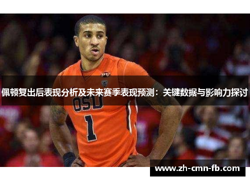 佩顿复出后表现分析及未来赛季表现预测:关键数据与影响力探讨 佩顿复出后表现分析及未来赛季表现预测:关键数据与影响力探讨