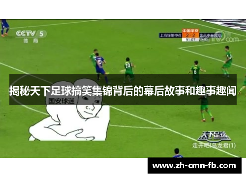 揭秘天下足球搞笑集锦背后的幕后故事和趣事趣闻 揭秘天下足球搞笑集锦背后的幕后故事和趣事趣闻