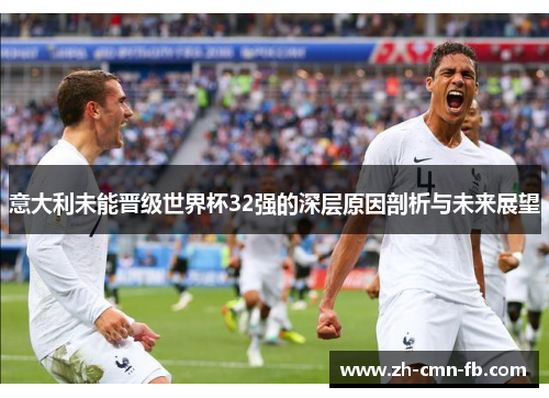 意大利未能晋级世界杯32强的深层原因剖析与未来展望