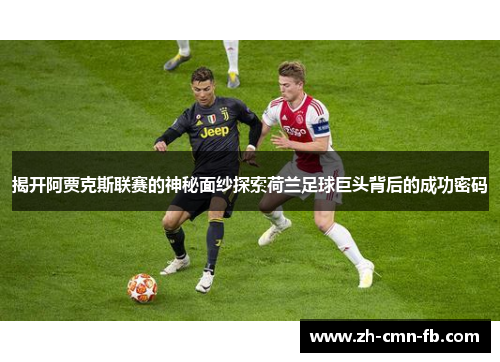 揭开阿贾克斯联赛的神秘面纱探索荷兰足球巨头背后的成功密码