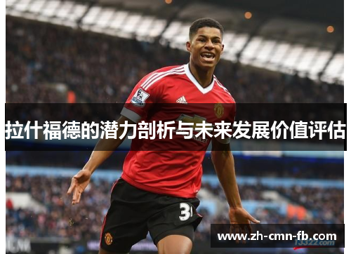 拉什福德的潜力剖析与未来发展价值评估