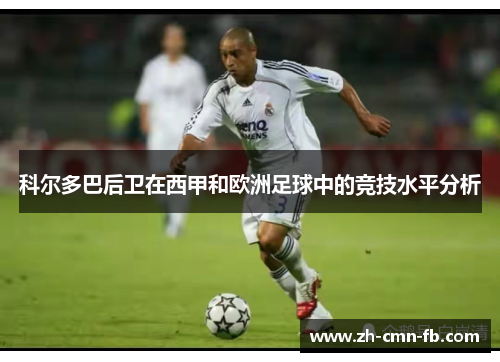 科尔多巴后卫在西甲和欧洲足球中的竞技水平分析 科尔多巴后卫在西甲和欧洲足球中的竞技水平分析