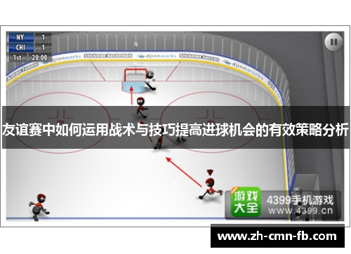 友谊赛中如何运用战术与技巧提高进球机会的有效策略分析 友谊赛中如何运用战术与技巧提高进球机会的有效策略分析