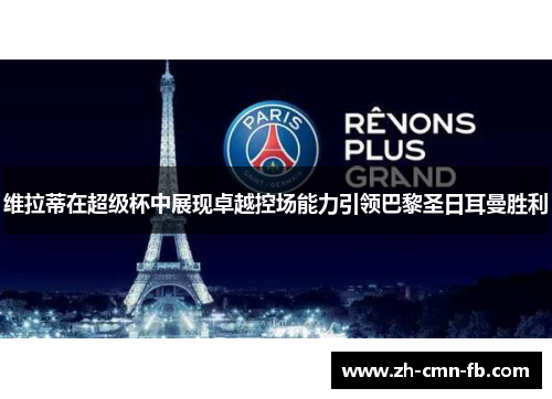 维拉蒂在超级杯中展现卓越控场能力引领巴黎圣日耳曼胜利