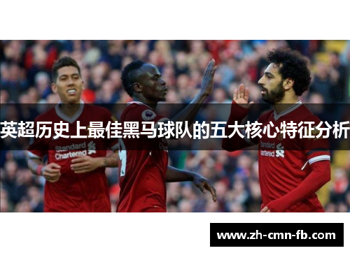 英超历史上最佳黑马球队的五大核心特征分析