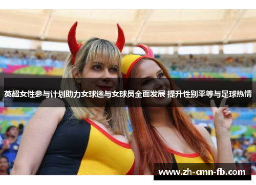 英超女性参与计划助力女球迷与女球员全面发展 提升性别平等与足球热情 英超女性参与计划助力女球迷与女球员全面发展 提升性别平等与足球热情