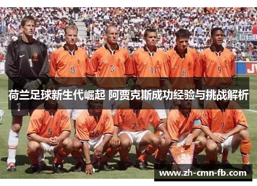 荷兰足球新生代崛起 阿贾克斯成功经验与挑战解析