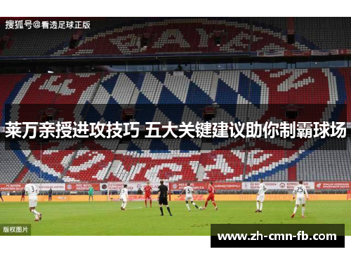 莱万亲授进攻技巧 五大关键建议助你制霸球场