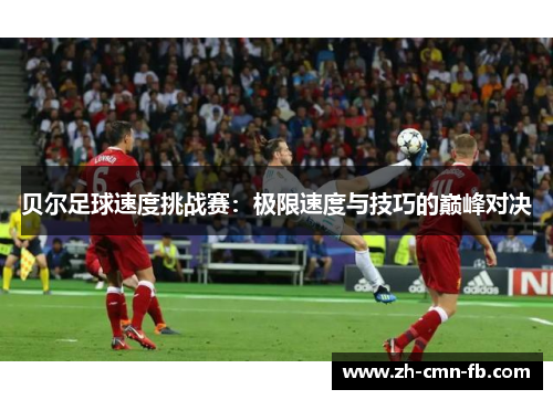 贝尔足球速度挑战赛：极限速度与技巧的巅峰对决