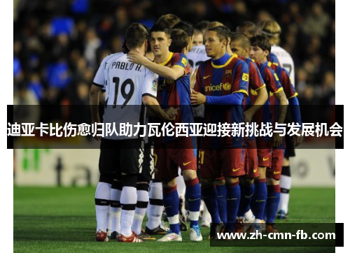 迪亚卡比伤愈归队助力瓦伦西亚迎接新挑战与发展机会