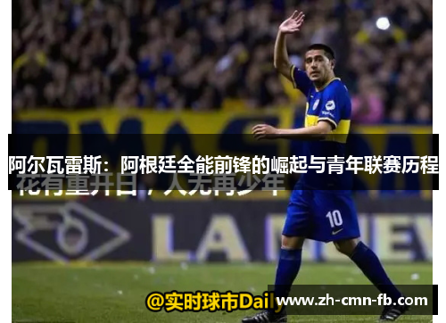 阿尔瓦雷斯:阿根廷全能前锋的崛起与青年联赛历程 阿尔瓦雷斯:阿根廷全能前锋的崛起与青年联赛历程