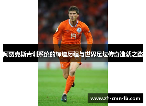 阿贾克斯青训系统的辉煌历程与世界足坛传奇造就之路