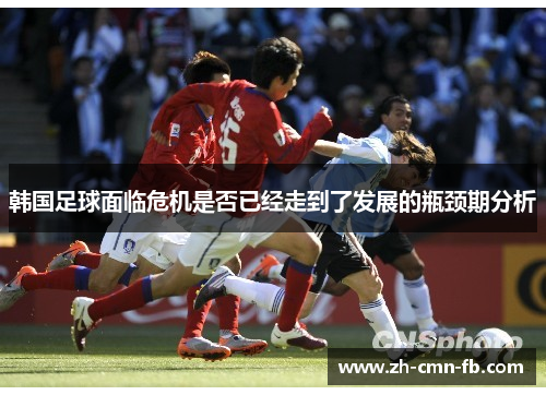 韩国足球面临危机是否已经走到了发展的瓶颈期分析