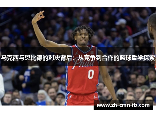 马克西与恩比德的对决背后：从竞争到合作的篮球哲学探索