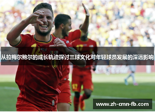 从拉梅尔鲍尔的成长轨迹探讨三球文化对年轻球员发展的深远影响 从拉梅尔鲍尔的成长轨迹探讨三球文化对年轻球员发展的深远影响