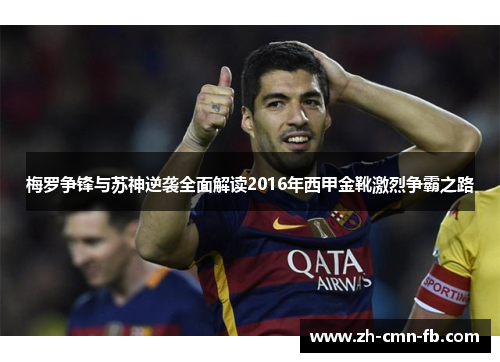梅罗争锋与苏神逆袭全面解读2016年西甲金靴激烈争霸之路