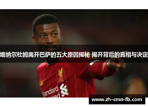 维纳尔杜姆离开巴萨的五大原因揭秘 揭开背后的真相与决定 维纳尔杜姆离开巴萨的五大原因揭秘 揭开背后的真相与决定