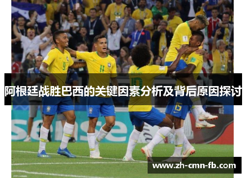 阿根廷战胜巴西的关键因素分析及背后原因探讨 阿根廷战胜巴西的关键因素分析及背后原因探讨