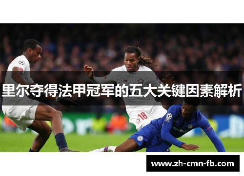 里尔夺得法甲冠军的五大关键因素解析 里尔夺得法甲冠军的五大关键因素解析