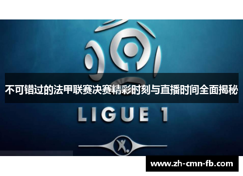 不可错过的法甲联赛决赛精彩时刻与直播时间全面揭秘