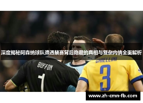 深度揭秘阿森纳球队遭遇禁赛背后隐藏的真相与复杂内情全面解析