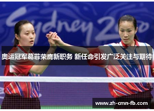 奥运冠军葛菲荣膺新职务 新任命引发广泛关注与期待 奥运冠军葛菲荣膺新职务 新任命引发广泛关注与期待