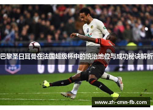 巴黎圣日耳曼在法国超级杯中的统治地位与成功秘诀解析