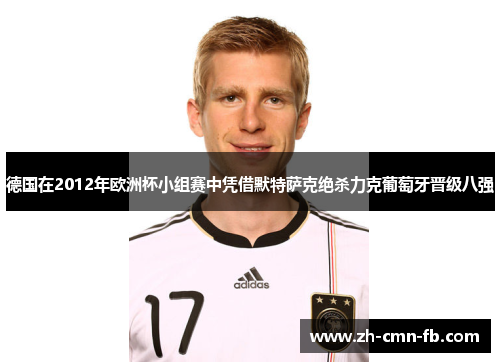 德国在2012年欧洲杯小组赛中凭借默特萨克绝杀力克葡萄牙晋级八强