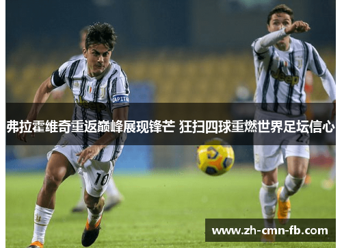 弗拉霍维奇重返巅峰展现锋芒 狂扫四球重燃世界足坛信心 弗拉霍维奇重返巅峰展现锋芒 狂扫四球重燃世界足坛信心