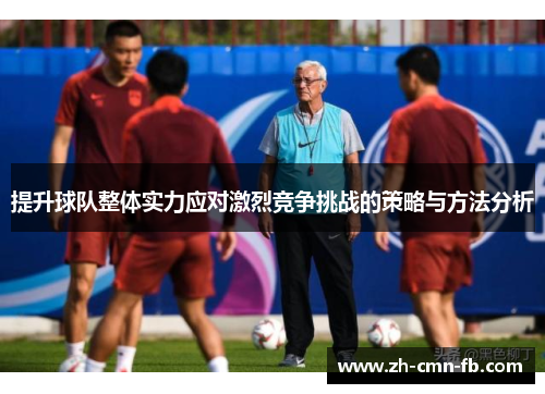 提升球队整体实力应对激烈竞争挑战的策略与方法分析