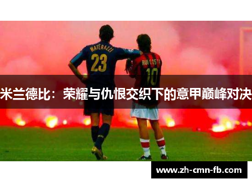 米兰德比:荣耀与仇恨交织下的意甲巅峰对决 米兰德比:荣耀与仇恨交织下的意甲巅峰对决