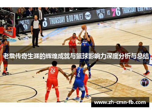 老詹传奇生涯的辉煌成就与篮球影响力深度分析与总结 老詹传奇生涯的辉煌成就与篮球影响力深度分析与总结