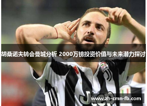 胡桑诺夫转会曼城分析 2000万镑投资价值与未来潜力探讨 胡桑诺夫转会曼城分析 2000万镑投资价值与未来潜力探讨