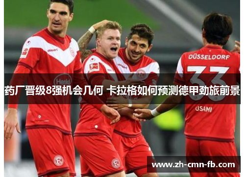 药厂晋级8强机会几何 卡拉格如何预测德甲劲旅前景