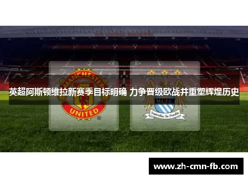 英超阿斯顿维拉新赛季目标明确 力争晋级欧战并重塑辉煌历史 英超阿斯顿维拉新赛季目标明确 力争晋级欧战并重塑辉煌历史