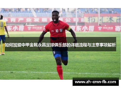 如何加盟中甲金靴永昌足球俱乐部的详细流程与注意事项解析