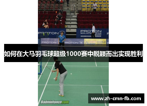 如何在大马羽毛球超级1000赛中脱颖而出实现胜利 如何在大马羽毛球超级1000赛中脱颖而出实现胜利