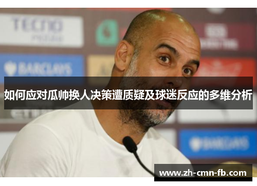 如何应对瓜帅换人决策遭质疑及球迷反应的多维分析 如何应对瓜帅换人决策遭质疑及球迷反应的多维分析