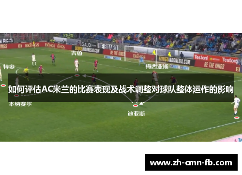 如何评估AC米兰的比赛表现及战术调整对球队整体运作的影响 如何评估AC米兰的比赛表现及战术调整对球队整体运作的影响