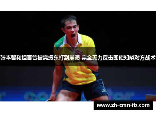张本智和坦言曾被樊振东打到崩溃 完全无力反击即使知晓对方战术
