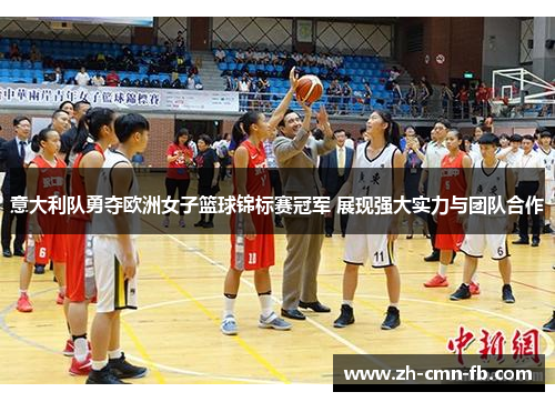 意大利队勇夺欧洲女子篮球锦标赛冠军 展现强大实力与团队合作