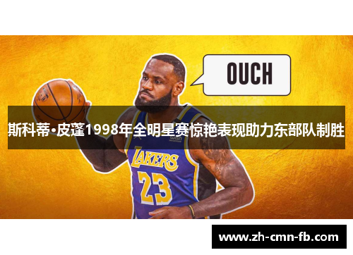 斯科蒂·皮蓬1998年全明星赛惊艳表现助力东部队制胜