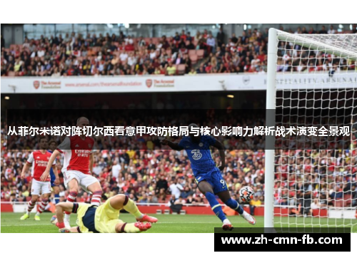 从菲尔米诺对阵切尔西看意甲攻防格局与核心影响力解析战术演变全景观