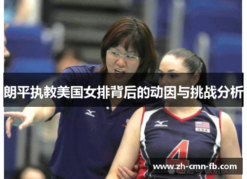 朗平执教美国女排背后的动因与挑战分析 朗平执教美国女排背后的动因与挑战分析