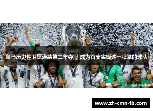 皇马历史性卫冕连续第二年夺冠 成为首支实现这一壮举的球队