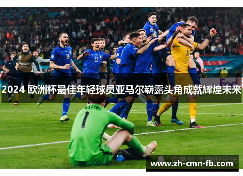 2024 欧洲杯最佳年轻球员亚马尔崭露头角成就辉煌未来
