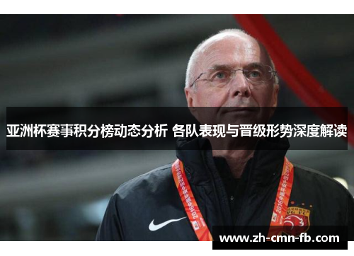 亚洲杯赛事积分榜动态分析 各队表现与晋级形势深度解读