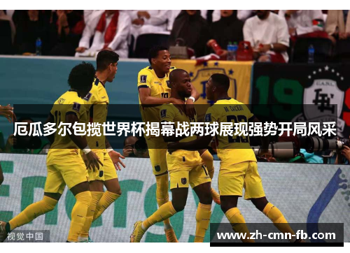 厄瓜多尔包揽世界杯揭幕战两球展现强势开局风采