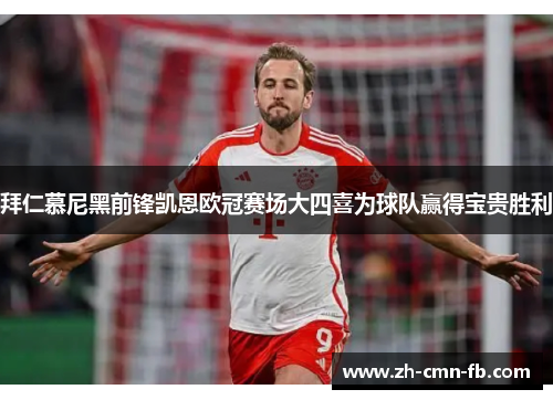 拜仁慕尼黑前锋凯恩欧冠赛场大四喜为球队赢得宝贵胜利